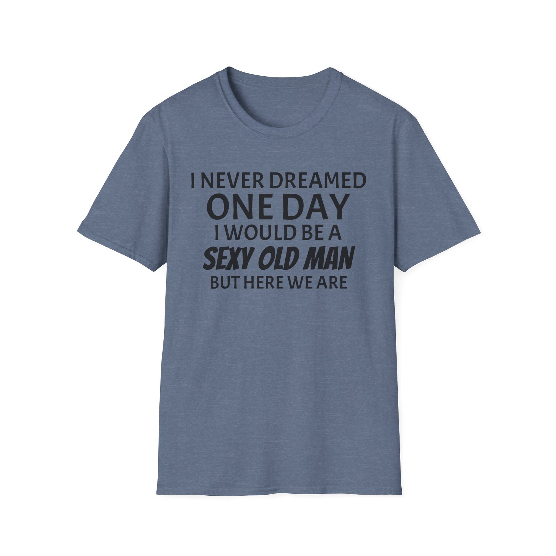 I never dreamed one day I would be a se*y old man, but here we are...