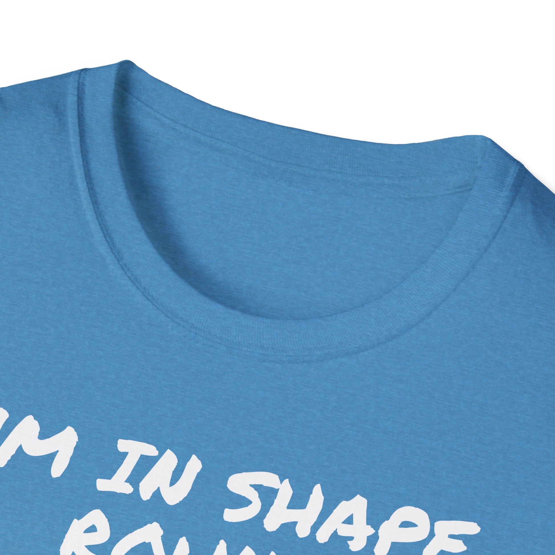I'm in shape...Round is a shape
