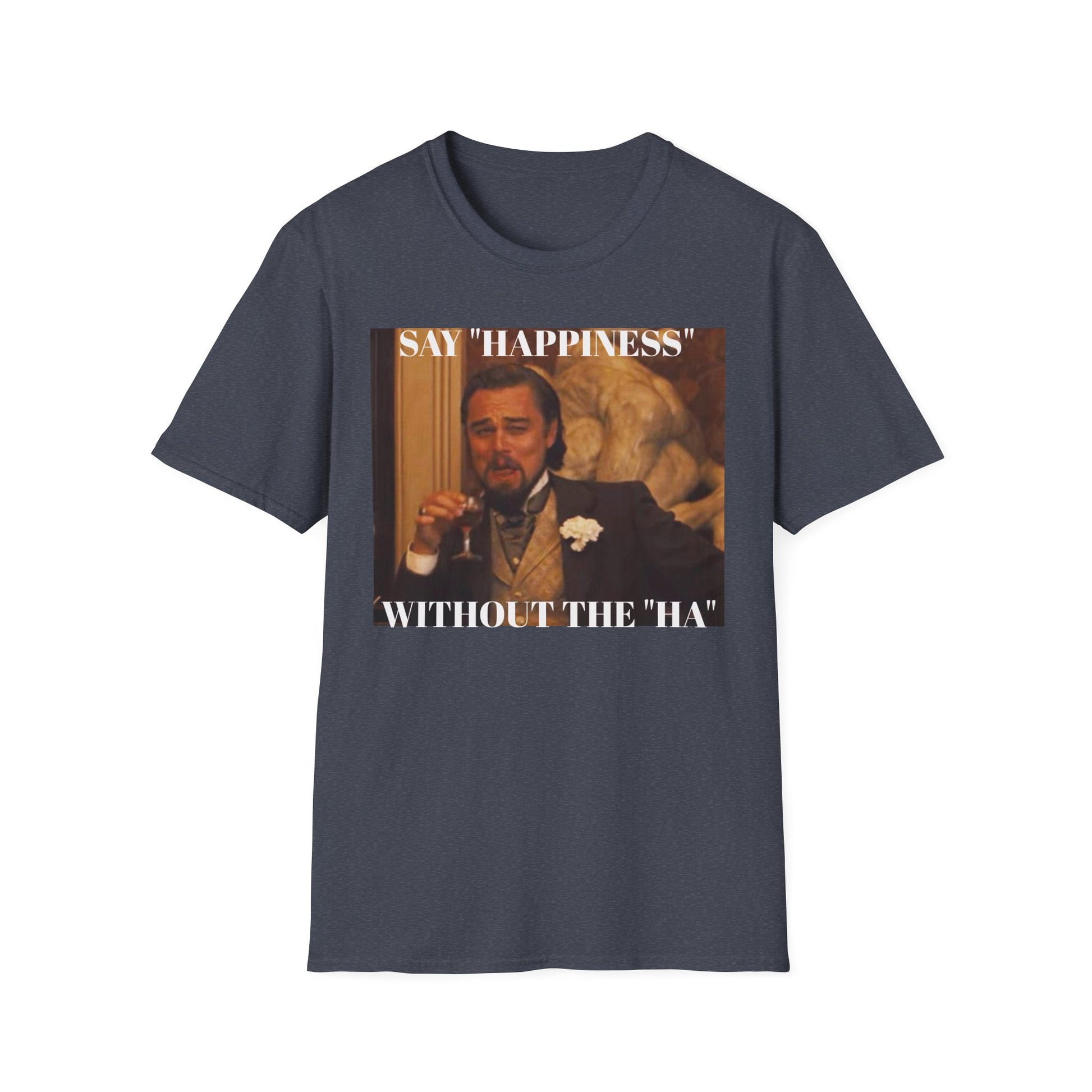Say Happiness, without the "Ha" - Unisex Softstyle