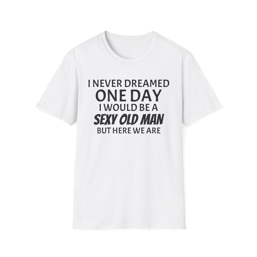 I never dreamed one day I would be a se*y old man, but here we are...