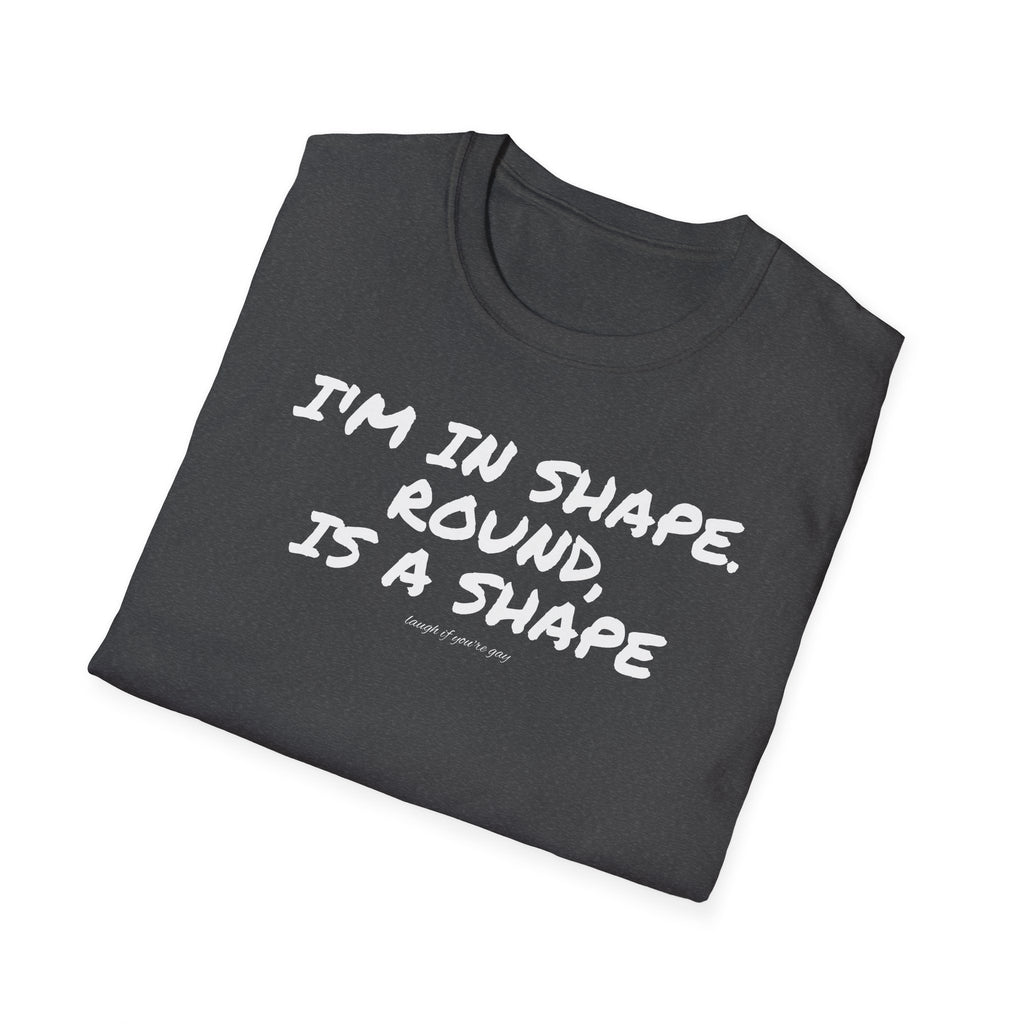 I'm in shape...Round is a shape
