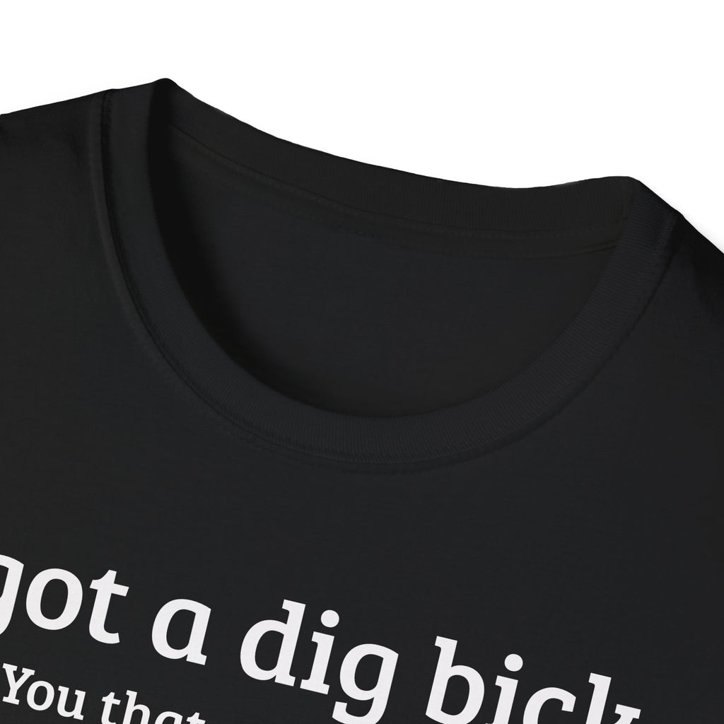I got a dig bick...