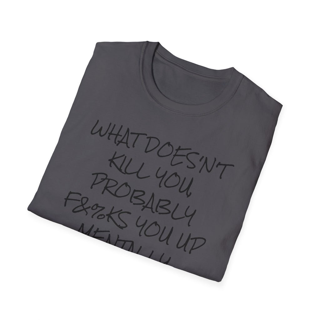 What Doesn't Kill You...Probably F**ks You Up Mentally...