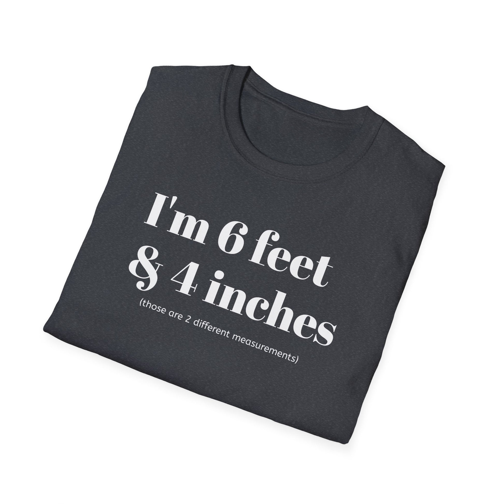 I'm 6 feet & 4 inches...those are two different measurements...