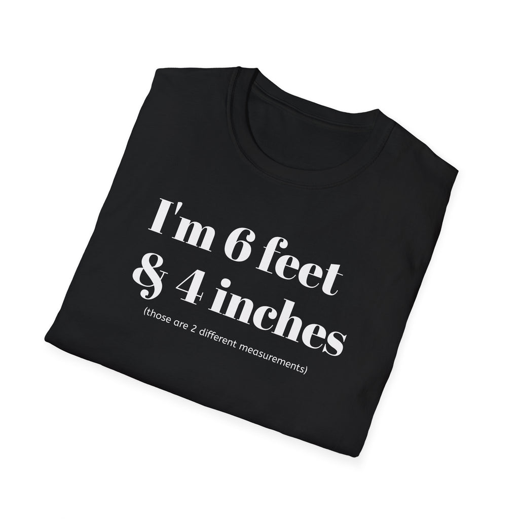 I'm 6 feet & 4 inches...those are two different measurements...