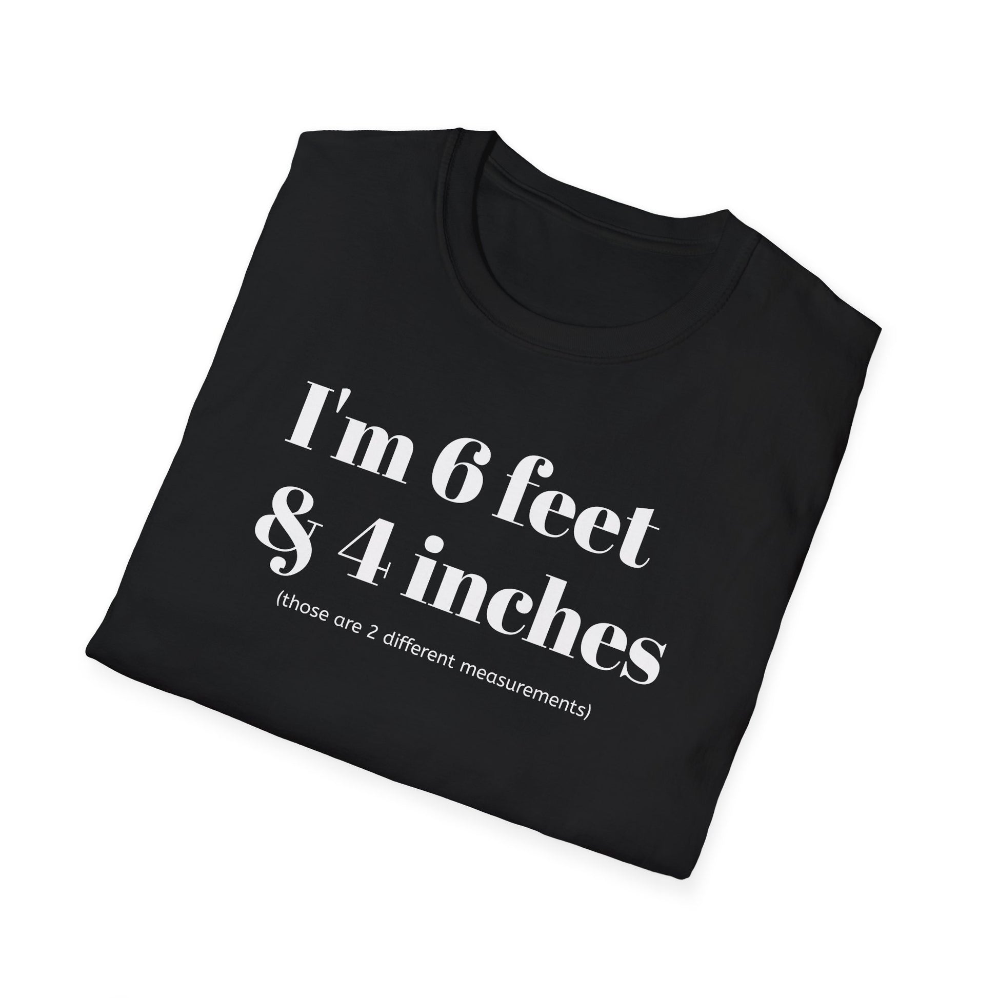 I'm 6 feet & 4 inches...those are two different measurements...