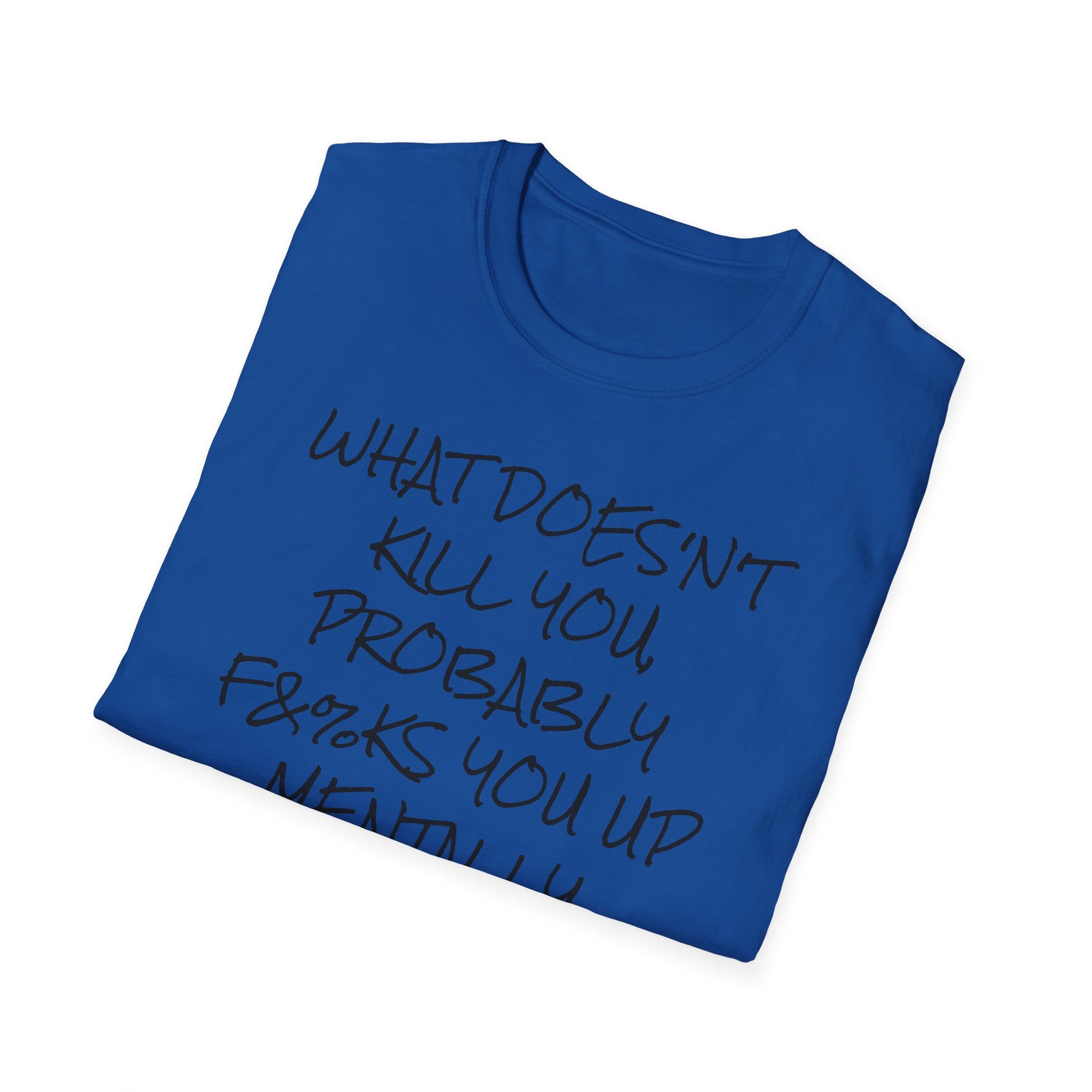 What Doesn't Kill You...Probably F**ks You Up Mentally...