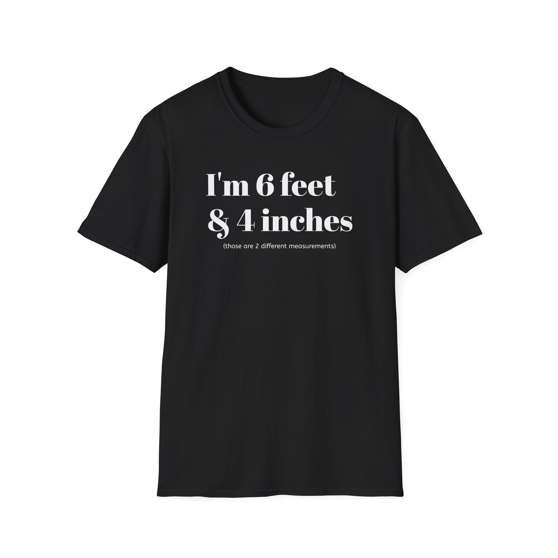 I'm 6 feet & 4 inches...those are two different measurements...
