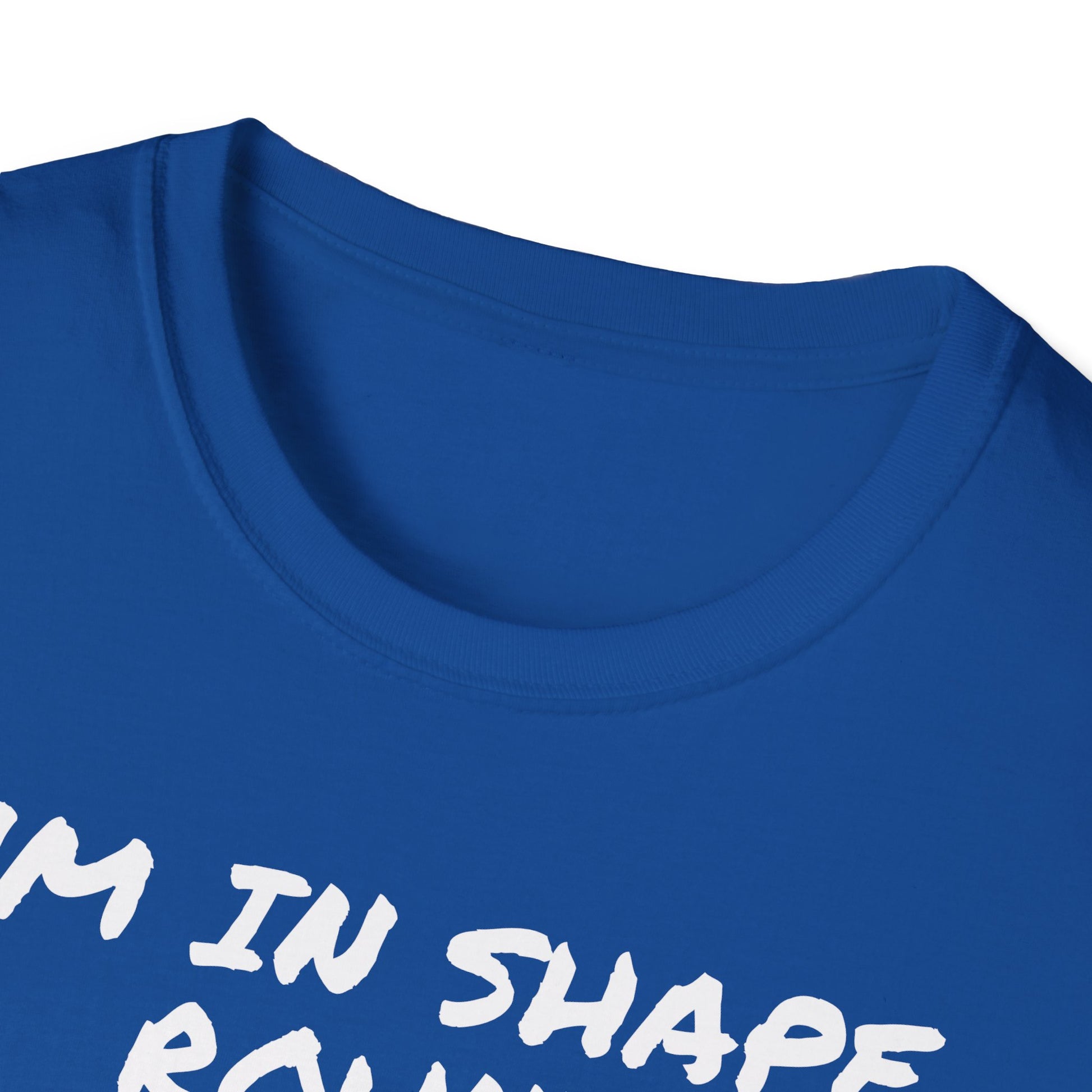 I'm in shape...Round is a shape