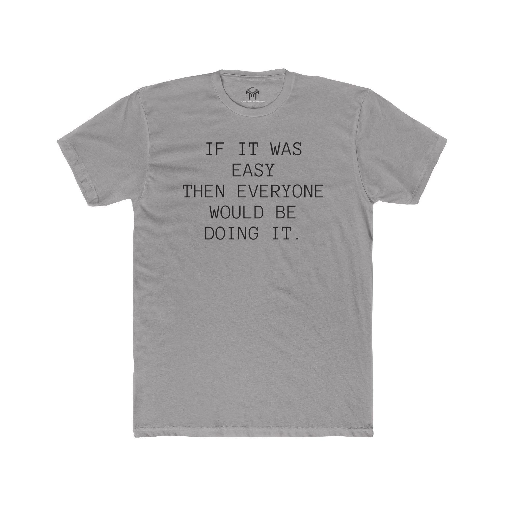 If it was Easy, then everyone would be doing it. Motivational Quote Shirt