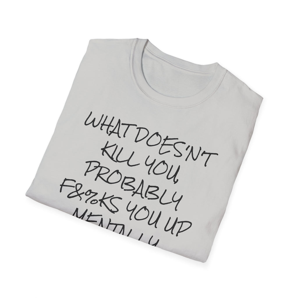 What Doesn't Kill You...Probably F**ks You Up Mentally...