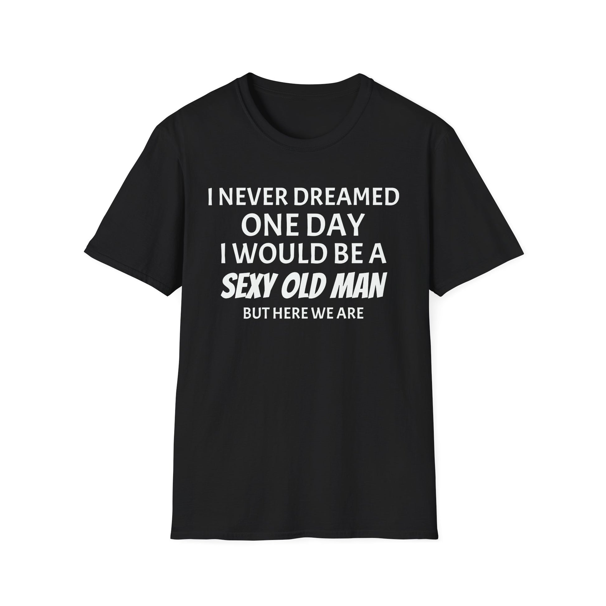 I never dreamed one day I would be a se*y old man, but here we are...