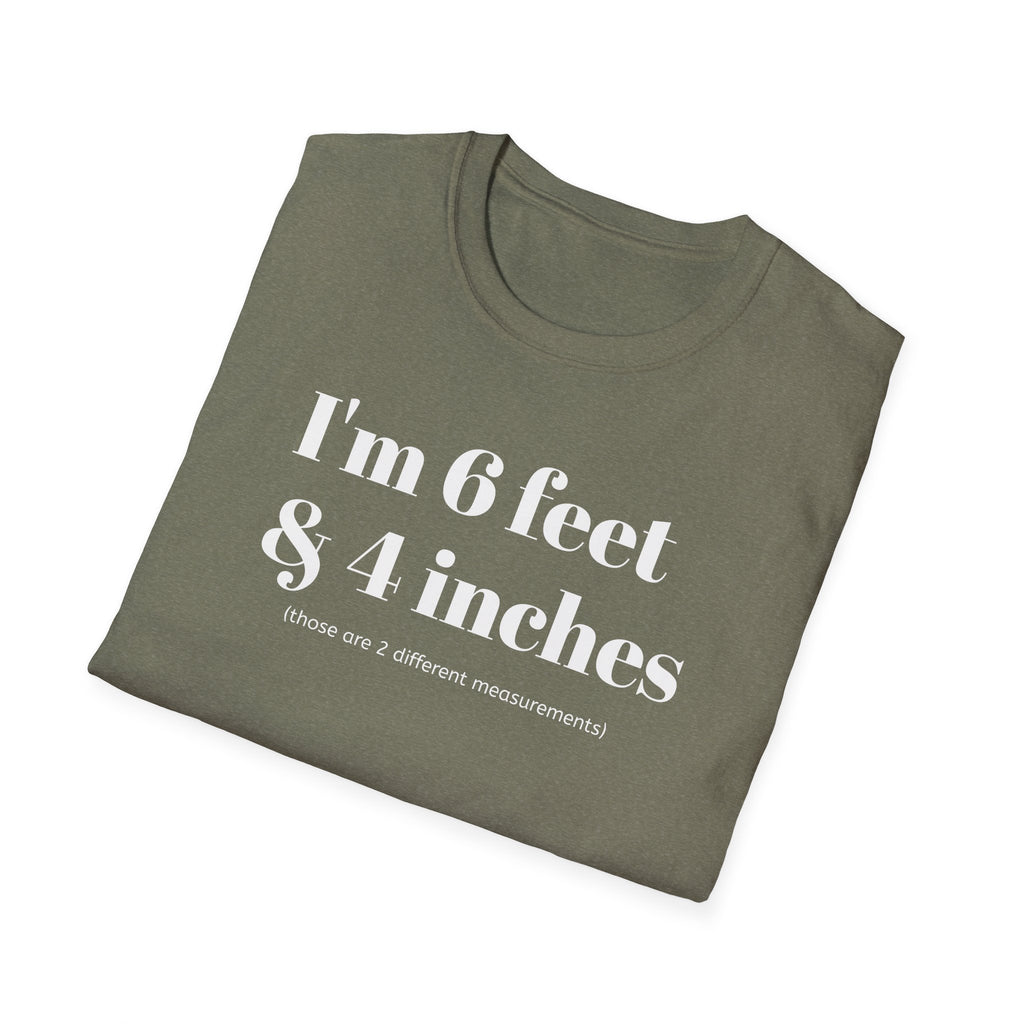 I'm 6 feet & 4 inches...those are two different measurements...