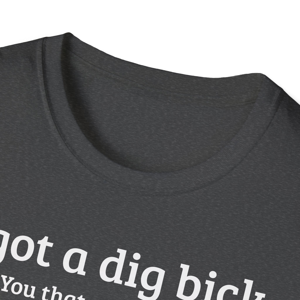 I got a dig bick...