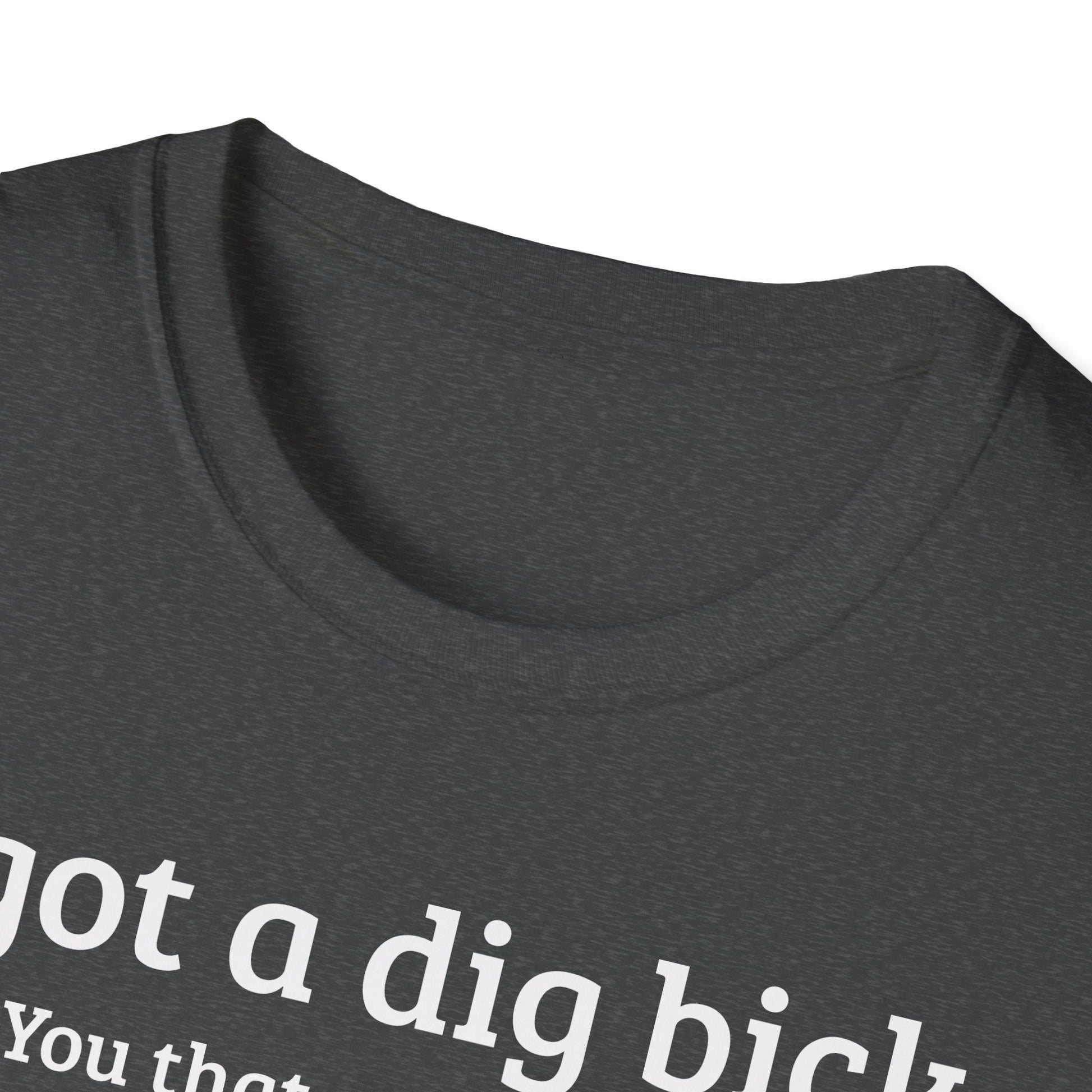 I got a dig bick...