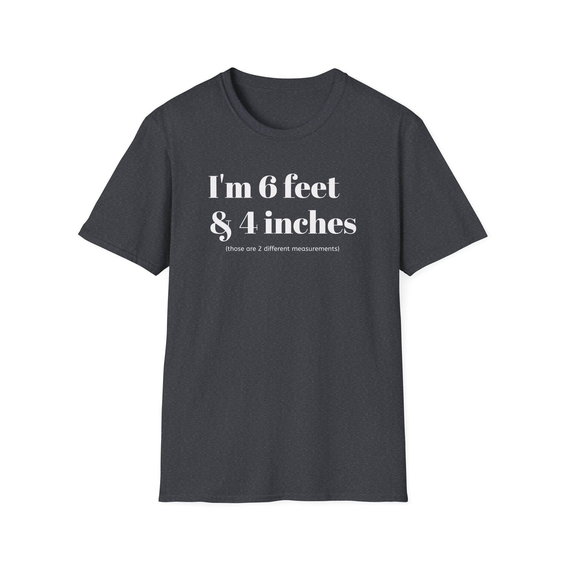 I'm 6 feet & 4 inches...those are two different measurements...