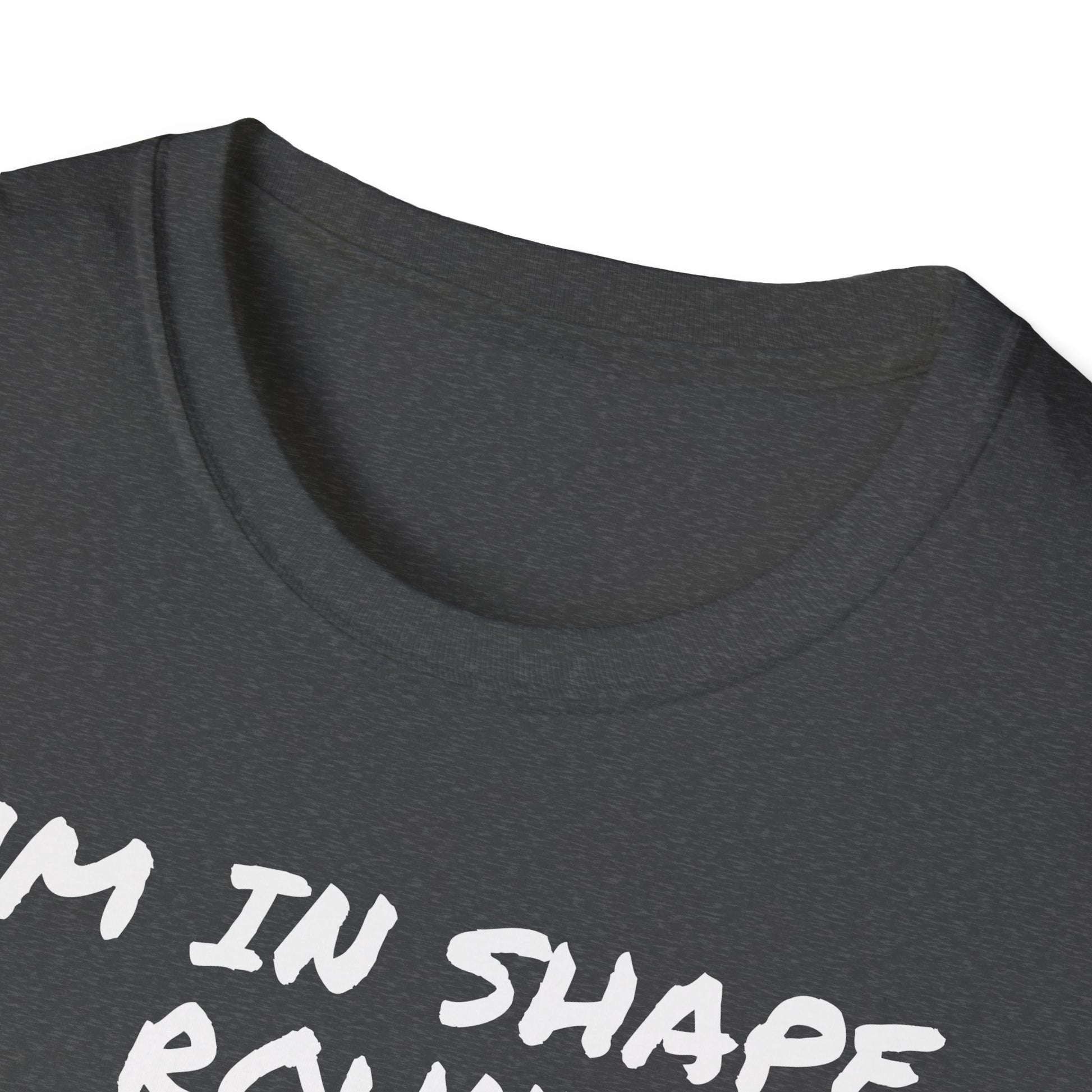 I'm in shape...Round is a shape