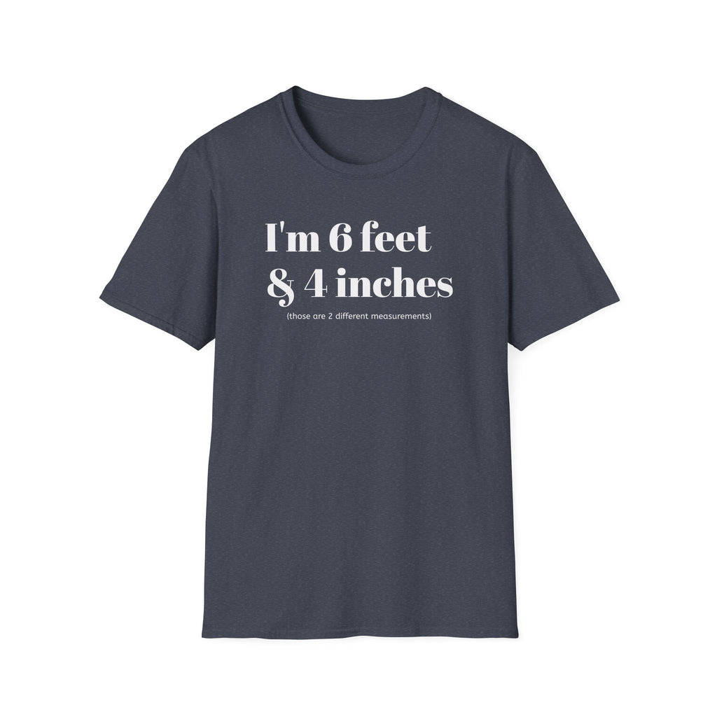 I'm 6 feet & 4 inches...those are two different measurements...