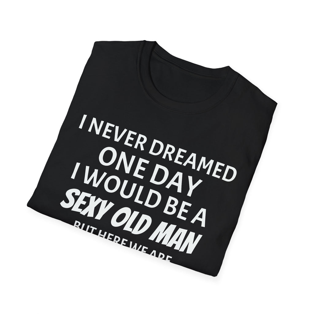 I never dreamed one day I would be a se*y old man, but here we are...