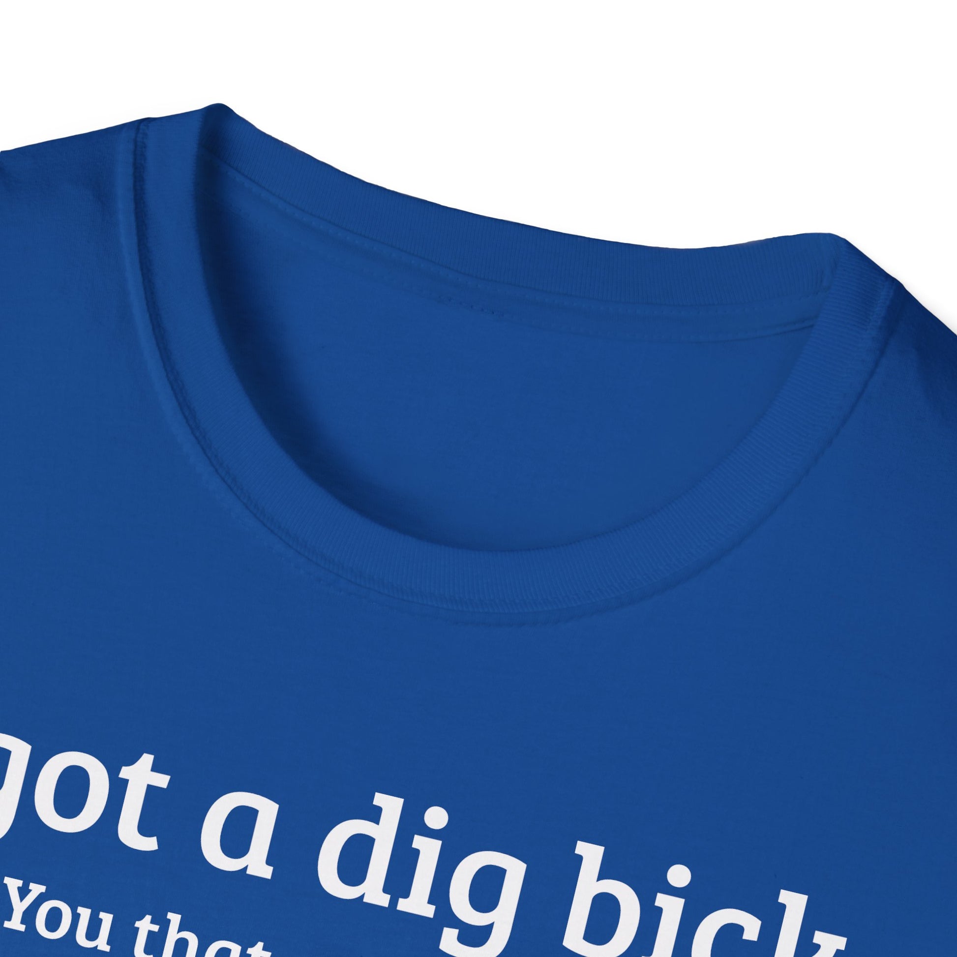 I got a dig bick...