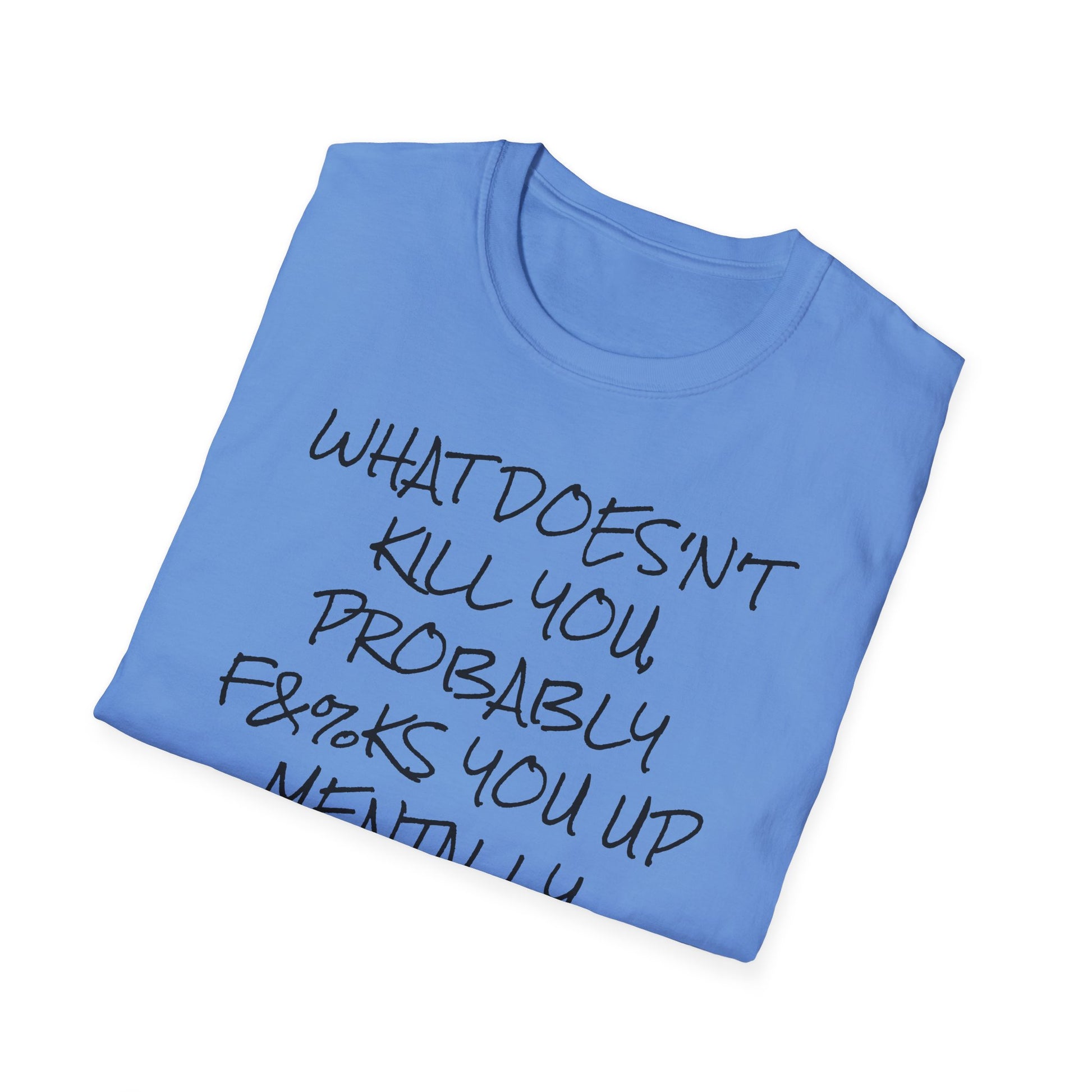What Doesn't Kill You...Probably F**ks You Up Mentally...