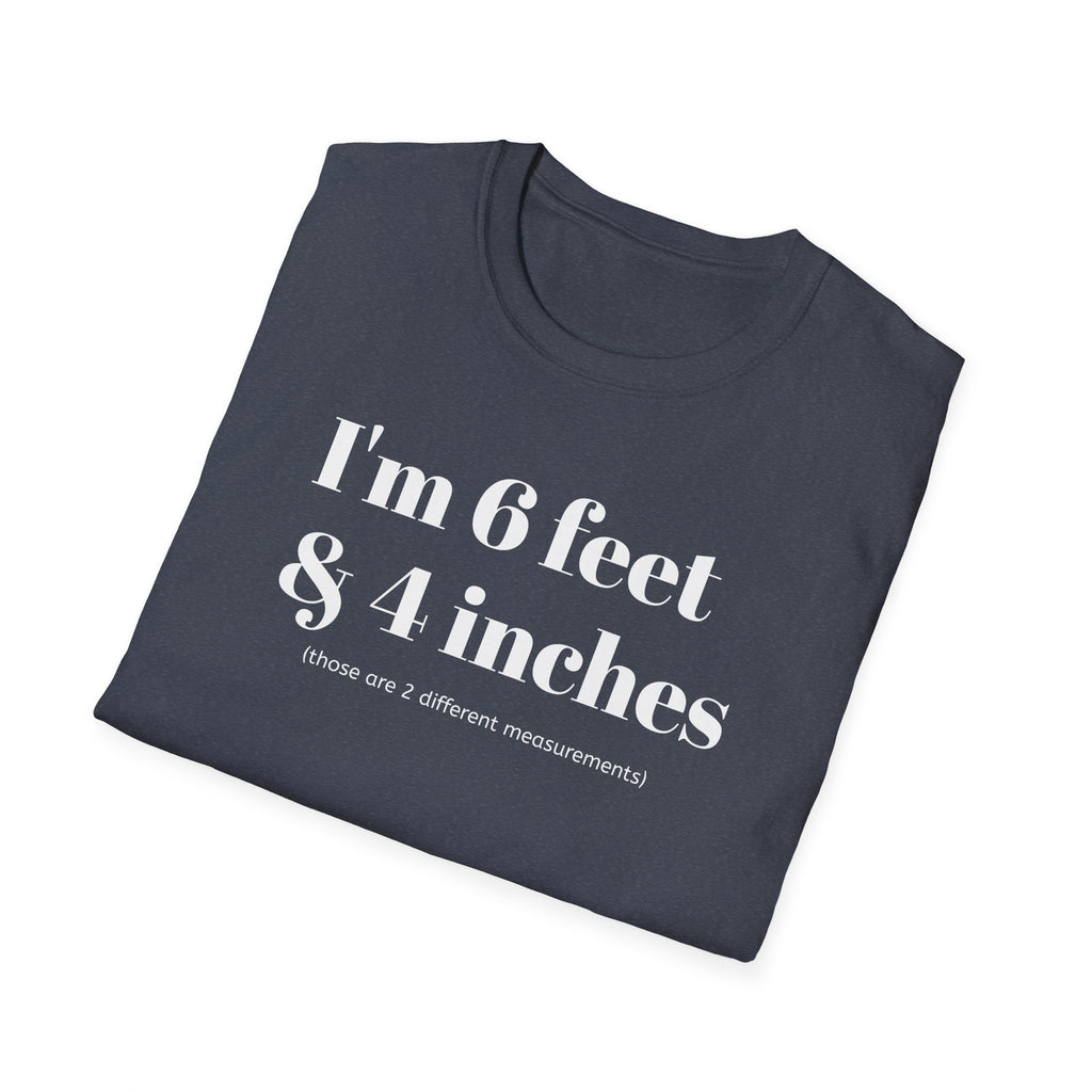 I'm 6 feet & 4 inches...those are two different measurements...