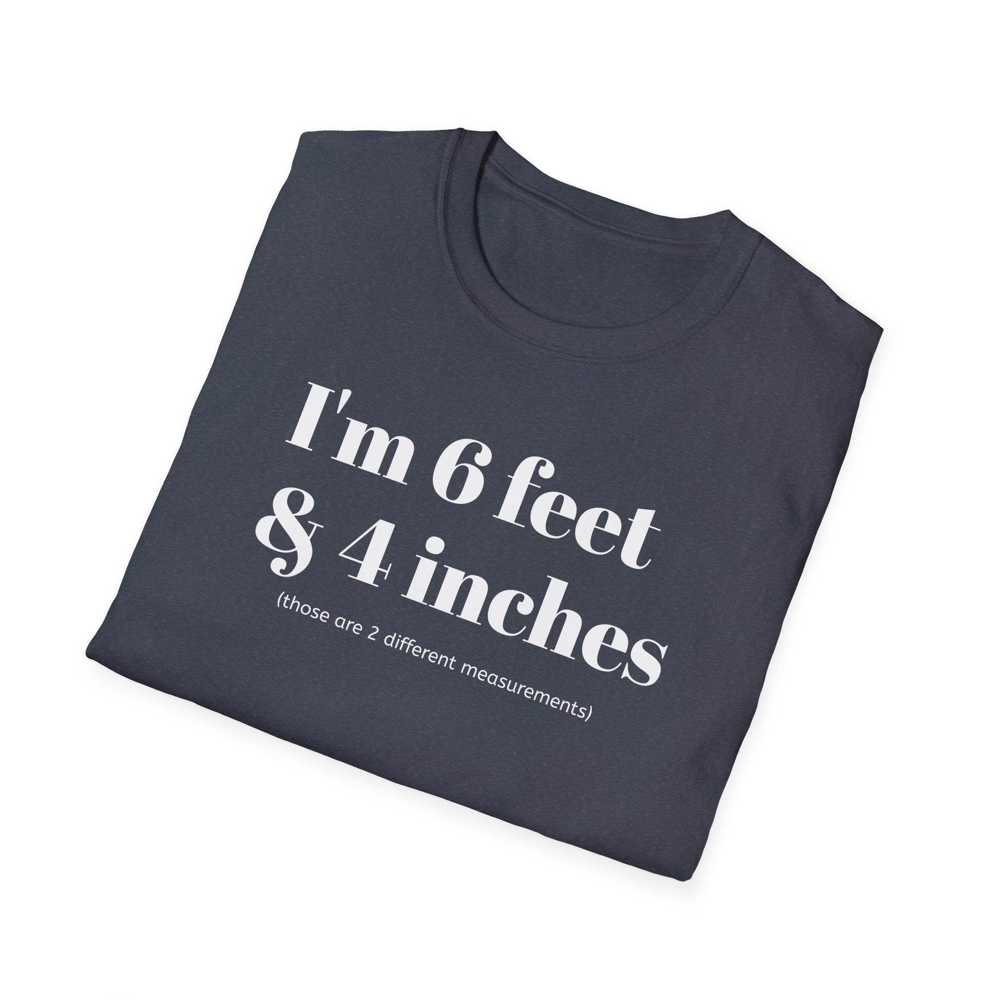 I'm 6 feet & 4 inches...those are two different measurements...