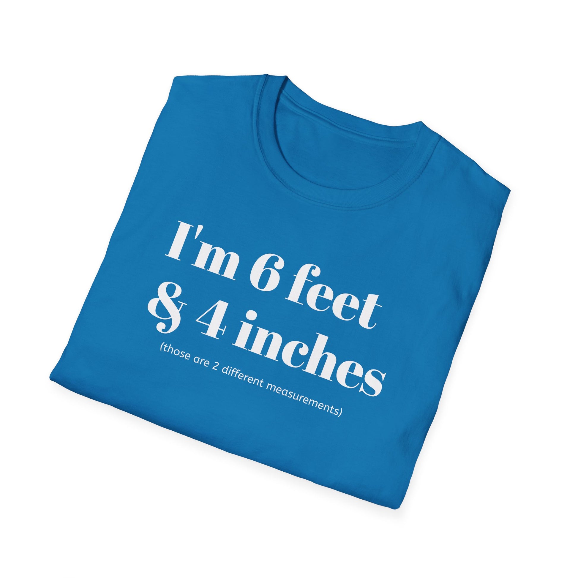 I'm 6 feet & 4 inches...those are two different measurements...