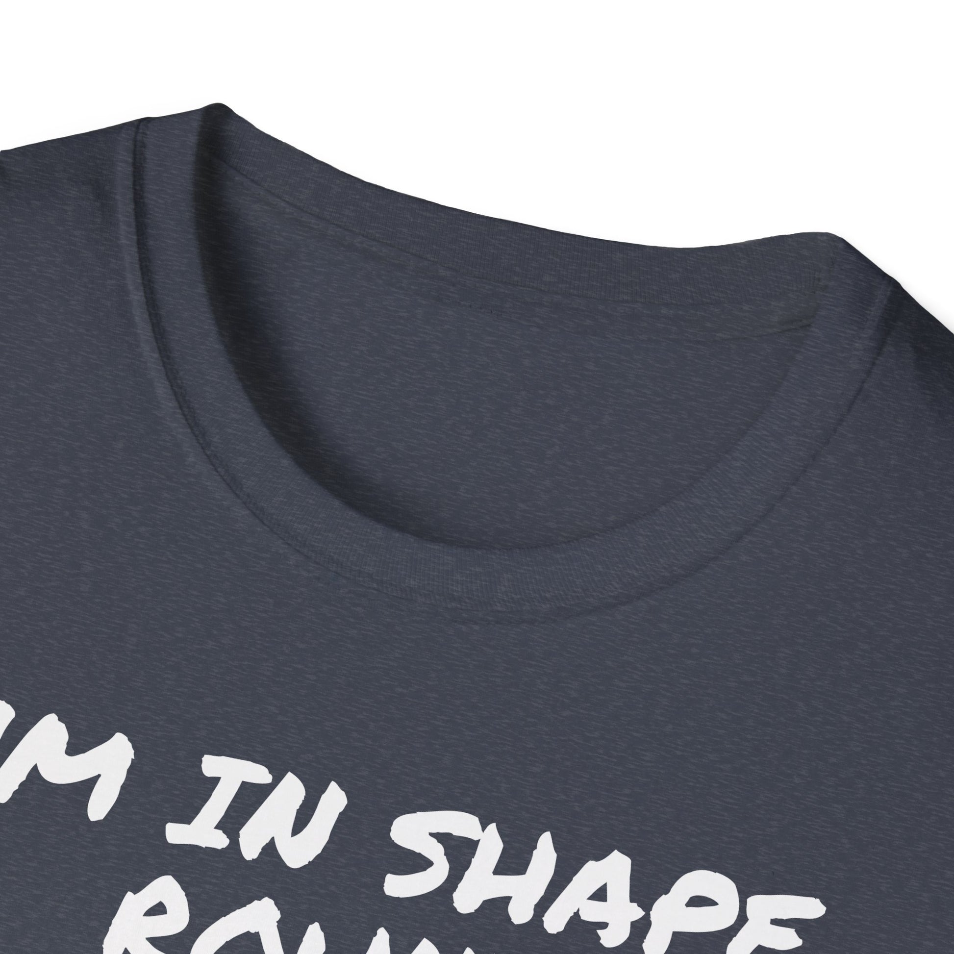 I'm in shape...Round is a shape